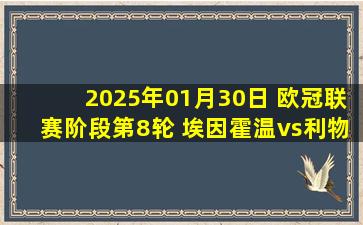 2025年01月30日 欧冠联赛阶段第8轮 埃因霍温vs利物浦 全场录像